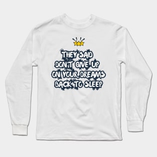 They Said Don't Give Up On Your Dreams Back To Sleep Long Sleeve T-Shirt